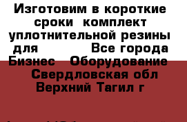 Изготовим в короткие сроки  комплект уплотнительной резины для XRB 6,  - Все города Бизнес » Оборудование   . Свердловская обл.,Верхний Тагил г.